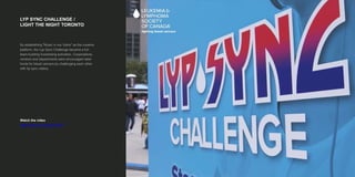 LYP SYNC CHALLENGE /
LIGHT THE NIGHT TORONTO
Watch the video
https://vimeo.com/153813416
By establishing "Music in our Veins" as the creative
platform, the Lyp Sync Challenge became a fun
team-building fundraising activation. Corporations,
vendors and departments were encouraged raise
funds for blood cancers by challenging each other
with lip sync videos.
 