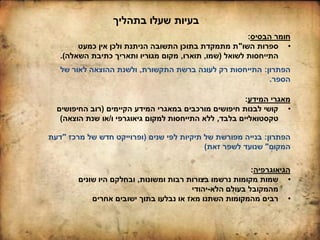 ‫הבסיס‬ ‫חומר‬:
•‫השו‬ ‫ספרות‬"‫כמעט‬ ‫אין‬ ‫ולכן‬ ‫הניתנת‬ ‫התשובה‬ ‫בתוכן‬ ‫מתמקדת‬ ‫ת‬
‫לשואל‬ ‫התייחסות‬(‫שמו‬,‫תוארו‬,‫השאלה‬ ‫כתיבת‬ ‫ותאריך‬ ‫מגוריו‬ ‫מקום‬.)
‫בתהליך‬ ‫שעלו‬ ‫בעיות‬
‫הפתרון‬:‫התקשורת‬ ‫ברשת‬ ‫לעונה‬ ‫רק‬ ‫התייחסות‬,‫של‬ ‫לאור‬ ‫ההוצאה‬ ‫ולשנת‬
‫הספר‬.
‫המידע‬ ‫מאגרי‬:
•‫הקיימים‬ ‫המידע‬ ‫במאגרי‬ ‫מורכבים‬ ‫חיפושים‬ ‫לבנות‬ ‫קושי‬(‫החיפושים‬ ‫רוב‬
‫בלבד‬ ‫טקסטואליים‬,‫ו‬ ‫גיאוגרפי‬ ‫למקום‬ ‫התייחסות‬ ‫ללא‬/‫הוצאה‬ ‫שנת‬ ‫או‬)
‫הפתרון‬:‫שנים‬ ‫לפי‬ ‫תיקיות‬ ‫של‬ ‫מפורשת‬ ‫בנייה‬(‫מרכז‬ ‫של‬ ‫חדש‬ ‫ופרוייקט‬"‫דעת‬
‫המקום‬"‫זאת‬ ‫לשפר‬ ‫שנועד‬)
‫הגיאוגרפיה‬:
•‫ומשונות‬ ‫רבות‬ ‫בצורות‬ ‫נרשמו‬ ‫מקומות‬ ‫שמות‬,‫שונים‬ ‫היו‬ ‫ובחלקם‬
‫הלא‬ ‫בעולם‬ ‫מהמקובל‬-‫יהודי‬
•‫אחרים‬ ‫ישובים‬ ‫בתוך‬ ‫נבלעו‬ ‫או‬ ‫מאז‬ ‫השתנו‬ ‫מהמקומות‬ ‫רבים‬
 