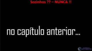 Sozinhos ?? – NUNCA !!
 