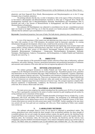 Geotechnical Characteristics of the Sediments in the near Shore Sector…
plasticity); and from Nagavalli River Mouth, Bheemunipatnam and Mutyalammapalem are in the CI range
(inorganic clays of medium- plasticity).
The plotting indicates that the clay, in order of abundance, falls in the region of Illite to Kaolinite type
in Nuvvalarevu (Bavanapadu) and Bheemunipatnam; Kaolinite to Illite type in Nagavalli River Mouth and
Krishnapatnam; Kaolinite type in Mutyalammapalem, Kakinada, Machilipatnam and Nizampatnam; Illite to
Kaolinite and with a few amount of Montmorillonite in Kalingapatnam; and Illite and small amount of
Montmorillonite in Pondicherry.
The sediments Off Machilipatnam was subjected to consolidation test, the pre- consolidation pressure
(ppr) was found to be higher (0.92 Kg/ cm 2) than the present over burden pressure (0.085Kg/ cm2) which
indicates that the sediment is pre-consolidated or over consolidated.
Keywords:- Geotechnical properties, East coast of India, Wet bulk density, plasticity chart, consolidation test

I.

INTRODUCTION

In view of the importance of the coastal zone and adjoining near shore zone of a rich maritime country
like India with coastline of over 5700 kilometers, the potential could be harnessed, especially, by creating
infrastructure through port development, which in turn, would boost the economy of the country.
Geotechnical surveys are being used for the developmental and engineering issues of ports (major and
minor), harbors, entrance channels, monitoring buoys, pipe lines, oil rigs and etc. The geotechnical studies were
carried out in the off shore sectors of Nuvvalarevu, Bavanapadu, Nagavalli River mouth, Dibbapalem,
Santapalle, Bhimunipatnam Visakhapatnam / Gangavaram, Mutylammapalem Kottapatnam, Kakinada,
Narasapur,, Machilipatnam, Vadarevu, Nizampatnam, and Krishnapatnam, in Andhra Pradesh and Pondicherry
along the east coast (Fig. 1).

II.

OBJECTIVE

The main objective of the geotechnical studies include collection of basic data on bathymetry, sediment
distribution, sub-surface lithology, structure, geotechnical parameters and geochemical parameters of sediments
and seawaters and evaluation of the entire data sets from an engineering approach of the sea bed.

III.

HINTERLAND GEOLOGY

The onshore geological formations in Andhra Pradesh and Tamil Nadu are diverse by virtue of
complexity in the lithological associations and also in the geological age. Precambrian gneissic rocks, granulites
and charnockites are the most dominant litho types. Other formations are of Gondwanas, Teritaries, Quaternary
and younger sequence (laterites and soils). The Precambrian rock formations (Achaean and Proterozoic) are by
far the most dominant in the hinterland areas. These serve as basement rocks. Gondwanas (Upper Carboniferous
to Lower Cretaceous) are noticed along the Godavari valley and coastal area sectors too. Deccan Traps with
infra- and inter- trappeans range from Late Cretaceous to Eocene in age. The youngest sequences comprise MioPliocene (sandstones of Rajahmundry, Cuddalore), the Pleistocene (Laterites and Gravels) and Holocene
(Alluvium, River terraces, Beach sands and soils).

IV.

MATERIAL AND METHODS

The main survey area comprises the seabed extending from the coastline up to 20-30 m of water depths.
The sea floor is geologically examined for the nature of surface materials by grab sampling and sub-surface by
coring techniques up to a maximum of four meters.
Surveys were carried out on board R.V.Samudra Kaustubh of Geological Survey of India (Fig. 1) were
Bathymetry with ELAC and Bathy-1500 Survey Echo Sounders. The positioning is by Differential Global
Positioning System (Leica) taking beacon receiver for differential mode and Trisponder system of Del Norte.
Current observations are carried out with current meter model VALEPORT. Surface sampling in the near shore
was carried with van Veen grab and core sampling with vibro-core, Water sampling by Niskin water sampler
were carried out.

V.

LABORATORY METHODS

The sediment sub-sample sliced at every 50 cm interval is subjected to geotechnical studies. The
various geotechnical tests which include the shear strength of the un-disturbed sediment, the shear strength of
re-molded sediment, the wet unit weight, the natural moisture content, the specific gravity, the Atterberg Limits
(Liquid and Plastic) were conducted. From these measurements the parameters, such as, the Liquidity index, the
Plasticity index, the Consistency index, the Void ratio, the Porosity, the Sensitivity and the Activity were
computed by using the standard conventional formulae. Sieve analysis and pipette analysis was carried as per [1]
and [2]. The Mean values are computed as per [3] and sediment type evaluated after [3]. The water analysis

21

 