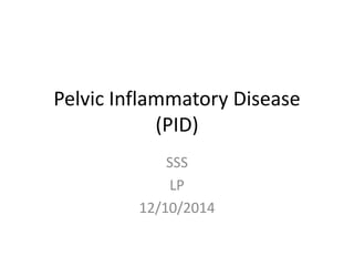 Pelvic Inflammatory Disease
(PID)
SSS
LP
12/10/2014
 