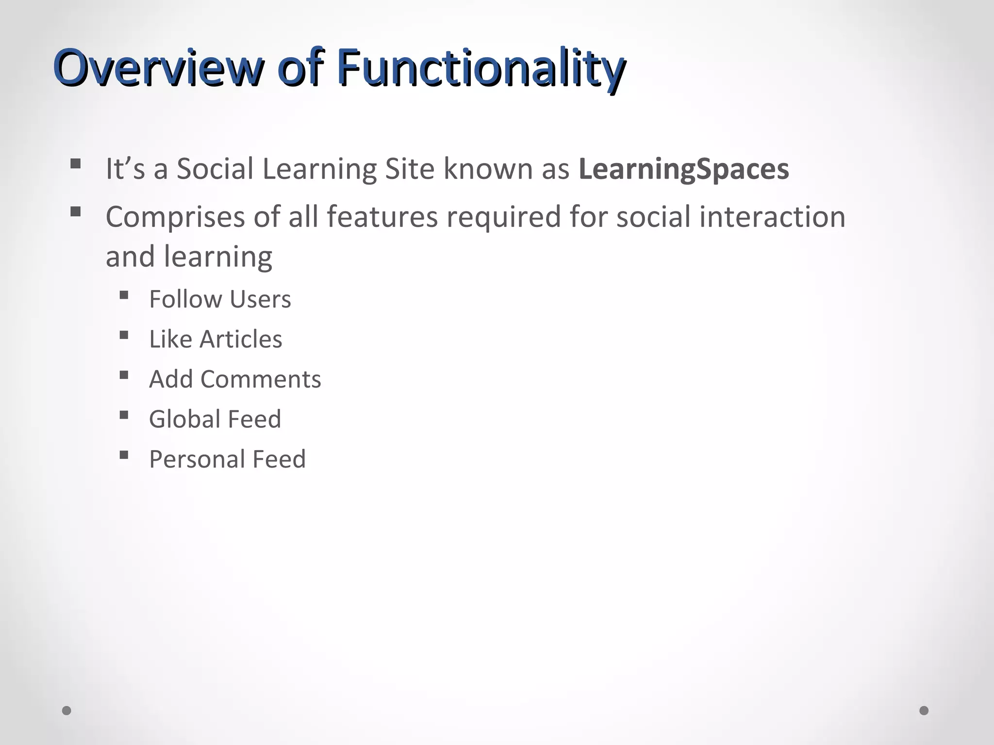 Overview of FunctionalityOverview of Functionality  It’s a Social Learning Site known as LearningSpaces  Comprises of all features required for social interaction and learning  Follow Users  Like Articles  Add Comments  Global Feed  Personal Feed 