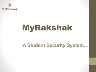 MyRakshak
A Student Security System…
 