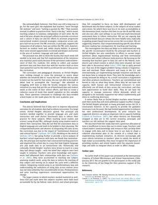 She acknowledged, however, that there was still a long way to
go. For the most part, she explained that teachers ‘‘went through
the motions’’ and were ‘‘lacking a passion for PBL.’’ They wanted,
instead, to adhere to practices from ‘‘back in the day,’’ which meant
teaching subjects in isolation, independent of each other. By the
end of the year, despite the principal’s efforts to provide a structure
and a culture of data use and her efforts to promote progressive
instructional student-centered strategies, integration across sub-
jects had not occurred. The PBL structure, in principle, supports the
integration of all subjects. Data use within the PBL units, however,
focused on student work and, while clearly helpful, in general,
there were missed opportunities to extend and deepen instruction
in the area of students’ language and math needs.
The principal was able to show the faculty that much work still
needed to be done and that full implementation of the initiatives
was essential, particularly because of the persistent underachieve-
ment of their ELL students. Her ability to collect and analyze
pertinent data and then share that with her teachers built an even
more powerful case for the need to accelerate the use of data across
the curriculum.
The curriculum and pedagogical divisions at Orchid Heights
were striking enough to cause the principal to worry about
whether she would be able to ‘‘marry the two.’’ While she was able
to point out the need for that union, she was not able to be explicit
about how to accomplish the ‘‘marriage.’’ She admitted to
struggling with how to help the faculty integrate the various
initiatives in a way that put the use of benchmark data and student
needs at the center of their reform efforts, and how to create a
coherent course of study that would capitalize on this valuable
data. These questions continued to challenge this data-minded
school leader as she made plans for the next academic year.
Conclusion and implications
This district believed that if they were to improve educational
outcomes for all students, data had to inform instruction. To a large
extent, Orchid Heights educators agreed. The principal and
teachers worked together to provide language arts and math
instruction and used district benchmark data to inform their
practice for these subjects. When teaching social studies and
science (using IB and PBL), although clearly using student work to
inform their instruction, they did not ﬁnd the assessment data in
English language arts and math to be helpful in their planning. The
compartmentalization and absence of integrating this data across
the curriculum was due to the impact of ‘‘institutional, historical
and cultural factors’’ (Spillane, 2012:125). Building on the work of
Spillane (2012), but going further to provide a micro-analysis of
teachers’ actual experiences with data, we found that institution-
ally, the principal and teachers had constructed teaching practices
and organized the school day in a way that kept English language
arts and math data in an instructional silo. Historically and
culturally, Orchid Heights’ teachers were driven to teach in a way
they had always taught – with the belief that subjects were best
taught in isolation. Teachers’ own prior knowledge and experi-
ences had inﬂuenced their relationships with data use (Spillane
et al., 2002). They were accustomed to teaching one subject,
assessing student work, using the data to inform the teaching of
that subject and moving on to repeat the cycle with a different
subject. Integrating content areas in an interdisciplinary way and
understanding the usefulness of using data across content areas
was not only unfamiliar but uncomfortable terrain. Predispositions
and prior teaching experiences constrained opportunities for
change.
The larger context in which teachers worked mattered as well.
Since ELA and math were the subjects teachers were held most
accountable for by the federal, state, district, and school principal,
they felt compelled to focus on basic skill development and
benchmark data for those subjects. In the subjects of social studies
and science, for which there was less or no state accountability at
the elementary level, teachers felt freer to use the IB and PBL units
and also less able (and willing) to use ELA and math benchmark
assessment data to inform instruction. We are not arguing that
using benchmark data are always the most helpful data, especially
in guiding project based instruction across the curriculum. We are
suggesting, however, that compartmentalizing speciﬁc data driven
decision making has consequences for teaching and learning.
This investigation into data use helps us to understand not only
the speciﬁc circumstances faced by the principal and teachers at
Orchid Heights but also contributes to efforts to answer larger
questions about organizational learning and how institutional
structures and culture inﬂuence daily practices. By focusing on the
meaning that teachers gave to data use and to the federal, state,
district and school context in which they were situated, we have
been able to deconstruct what Fullan (1999) has so aptly pointed
out: that one of the biggest problem facing schools is fragmenta-
tion and overload. These educators and many in the U.S. and
internationally, are implementing multiple initiatives and they do
not know how to integrate them. They lack the knowledge and a
strong rationale for doing so. As a result curriculum is fragmented
and often produces incoherence. Teachers are overwhelmed and
forced to rely on what they know. Often they do not have the
capacity (both human and instructional resources) to most
effectively use all kinds of data across the curriculum, and they
lack opportunities to build their skills. They do not have the
capacity to manage numerous reform demands, which are
designed to be mutually supportive but which inadvertently pull
them in conﬂicting directions.
It seems likely that as Orchid Heights teachers move forward
with their work they will need additional support to effect change.
The Orchid Heights principal, as many principals across the US, is
constrained, however, in her capacity to provide the guidance
necessary to do the work. She had limited opportunities to enhance
her own professional development. As prior research has
suggested, districts can play an important role in capacity building
(Cawelti  Protheroe, 2007), but when districts are ﬁnancially
strapped as they are in the current economy, principals and
teachers are left without the support they need.
We also learn from this study that even a generous allocation of
time is insufﬁcient to move data use to center stage. Teachers (and
school leaders) need knowledge and resources that can help them
to engage with data and to know how to use data to shape a
coherent educational plan in the context of a school that is
implementing multiple initiatives. As districts increasingly add
more reform initiatives to teachers’ plate to satisfy the world of
high-stakes accountability, they must recognize the importance of
providing teachers and school leaders with the requisite knowl-
edge and skills to integrate them in order to affect change.
Author note
An earlier draft of this paper was presented at the International
Congress of School Effectiveness and School Improvement, Chile,
January 2013. We are grateful to the participants in this study and
to the University of San Diego for their generous support of this
research.
References
Buck Institute website. PBL Planning Resources for Teachers. Retrieved from http://
www.bie.org. Accessed: 18.11.12.
Cawelti, G.,  Protheroe, G. (2007). The school board and central ofﬁce in school
improvement. In Walberg, H. (Ed.). Handbook on restructuring and substantial school
improvement. (pp.37–52). .
L. Hubbard et al. / Studies in Educational Evaluation 42 (2014) 54–62 61
 