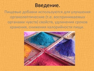 Введение.
Пищевые добавки используются для улучшения
  органолептические (т.е. воспринимаемых
 органами чувств) свойств, удлинения сроков
  хранения, снижения калорийности пищи.
 