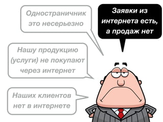 Одностраничник
это несерьезно
Нашу продукцию
(услуги) не покупают
через интернет
Наших клиентов
нет в интернете
Заявки из
интернета есть,
а продаж нет
 
