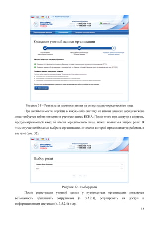 32 
Рисунок 31 – Заполнение данных организации 
После этого следует нажать на кнопку «Продолжить». 
В-четвертых, следует дождаться автоматической проверки данных организации и руководителя организации в Федеральной налоговой службе. Если ошибок не возникнет, то юридическое лицо будет зарегистрировано (рис. 32). До окончания проверок можно закрыть данную страницу: ход выполнения проверок можно посмотреть через личную страницу ЕСИА, о результатах выполнения проверок пользователь будет уведомлен по имеющимся контактам (адресу электронной почты или номеру мобильного телефона).  