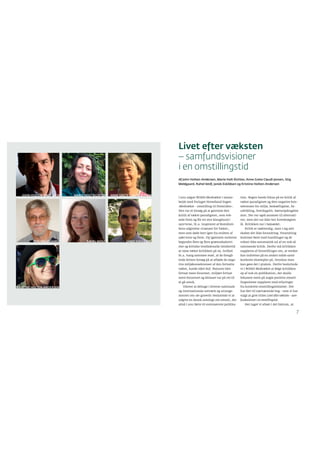 7
Livet efter væksten
– samfundsvisioner
i en omstillingstid
Af John Holten-Andersen, Marie Holt Richter, Anne Grete Claudi Jensen, Stig
Meldgaard, Rahel Wolf, Janek Eskildsen og Kristine Holten-Andersen
I 2011 udgav NOAH-Modvækst i samar-
bejde med Forlaget Hovedland bogen
›Modvækst – omstilling til fremtiden‹.
Den var et forsøg på at genrejse den
kritik af vækst-paradigmet, som vok-
sede frem og ﬁk ret stor klangbund i
1970’erne, bl.a. inspireret af Romklub-
bens udgivelse ›Grænser for Vækst‹,
men som døde bort igen fra midten af
1980’erne og frem. Op igennem nullerne
begyndte ﬂere og ﬂere græsrodsaktivi-
ster og kritiske intellektuelle imidlertid
at rejse vækst-kritikken på ny, hvilket
bl.a. hang sammen med, at de foregå-
ende årtiers forsøg på at afbøde de nega-
tive miljøkonsekvenser af den fortsatte
vækst, havde slået fejl: Naturen blev
fortsat mere forarmet, miljøet fortsat
mere forurenet og klimaet var på vej til
at gå amok.
Udover at deltage i diverse nationale
og internationale netværk og arrange-
menter om ›de-growth‹ besluttede vi at
udgive en dansk antologi om emnet, der
altså i 2011 førte til ovennævnte publika-
tion. Bogen havde fokus på en kritik af
vækst-paradigmet og dets negative kon-
sekvenser for miljø, beskæftigelse, by-
udvikling, hverdagsliv, børneopdragelse
mm. Der var også ansatser til alternati-
ver, men det var ikke her hovedvægten
lå. Kritikken var i højsædet.
Kritik er nødvendig, men i sig selv
skaber det ikke forandring. Forandring
kommer først med handlinger og de
vokser ikke automatisk ud af en nok så
rammende kritik. Derfor må kritikken
suppleres af forestillinger om, at verden
kan indrettes på en anden måde samt
konkrete eksempler på, hvordan man
kan gøre det i praksis. Derfor besluttede
vi i NOAH-Modvækst at følge kritikken
op af nok en publikation, der skulle
fokusere mere på nogle positive omstil-
lingsvisioner suppleret med erfaringer
fra konkrete omstillingsinitiativer. Det
har ført til nærværende bog – som vi har
valgt at give titlen Livet efter væksten – sam-
fundsvisioner i en omstillingstid.
Her tager vi afsæt i det faktum, at
JOHN HOLTEN-ANDERSEN MARIE HOLT RICHTER ANNE GRETE CLAUDI JENSEN
STIG MELDGAARD RAHEL WOLF JANEK ESKILDSEN
KRISTINE HOLTEN-ANDERSEN
 