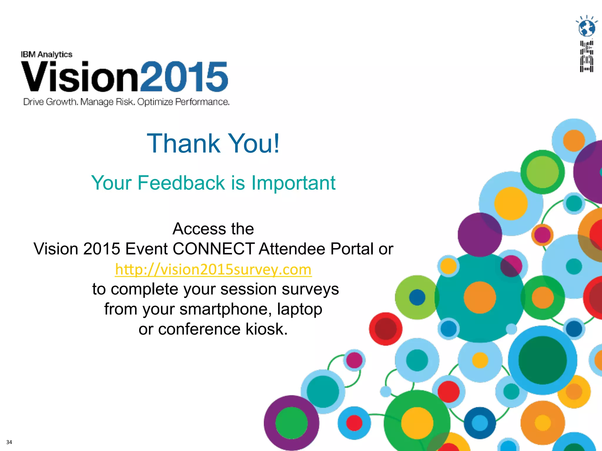 34	
  
Presenter	
  Name	
  Here,	
  
Presenter	
  Mtle	
  here	
  
Thank You!
Your Feedback is Important
Access the
Vision 2015 Event CONNECT Attendee Portal or
hFp://vision2015survey.com	
  
to complete your session surveys
from your smartphone, laptop
or conference kiosk.
	
  
 