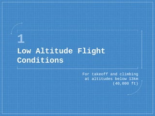 1
Low Altitude Flight
Conditions
For takeoff and climbing
at altitudes below 13km
(40,000 ft)
 