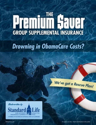 Premium $aver
THE
GROUP SUPPLEMENTAL INSURANCE
Drowning in ObamaCare Costs?
SLPS2014-12-29 For agent use only—Not for distribution to the public.
Underwritten by:
 
