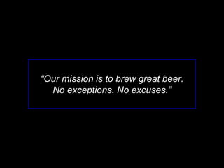 “Our mission is to brew great beer.
No exceptions. No excuses.”
 