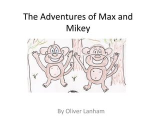 The	
  Adventures	
  of	
  Max	
  and	
  
Mikey	
  	
  
	
  
	
  
By	
  Oliver	
  Lanham	
  
 