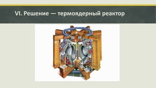 VI. Решение — термоядерный реактор

 