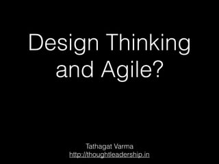Design Thinking
and Agile?
Tathagat Varma
http://thoughtleadership.in
 