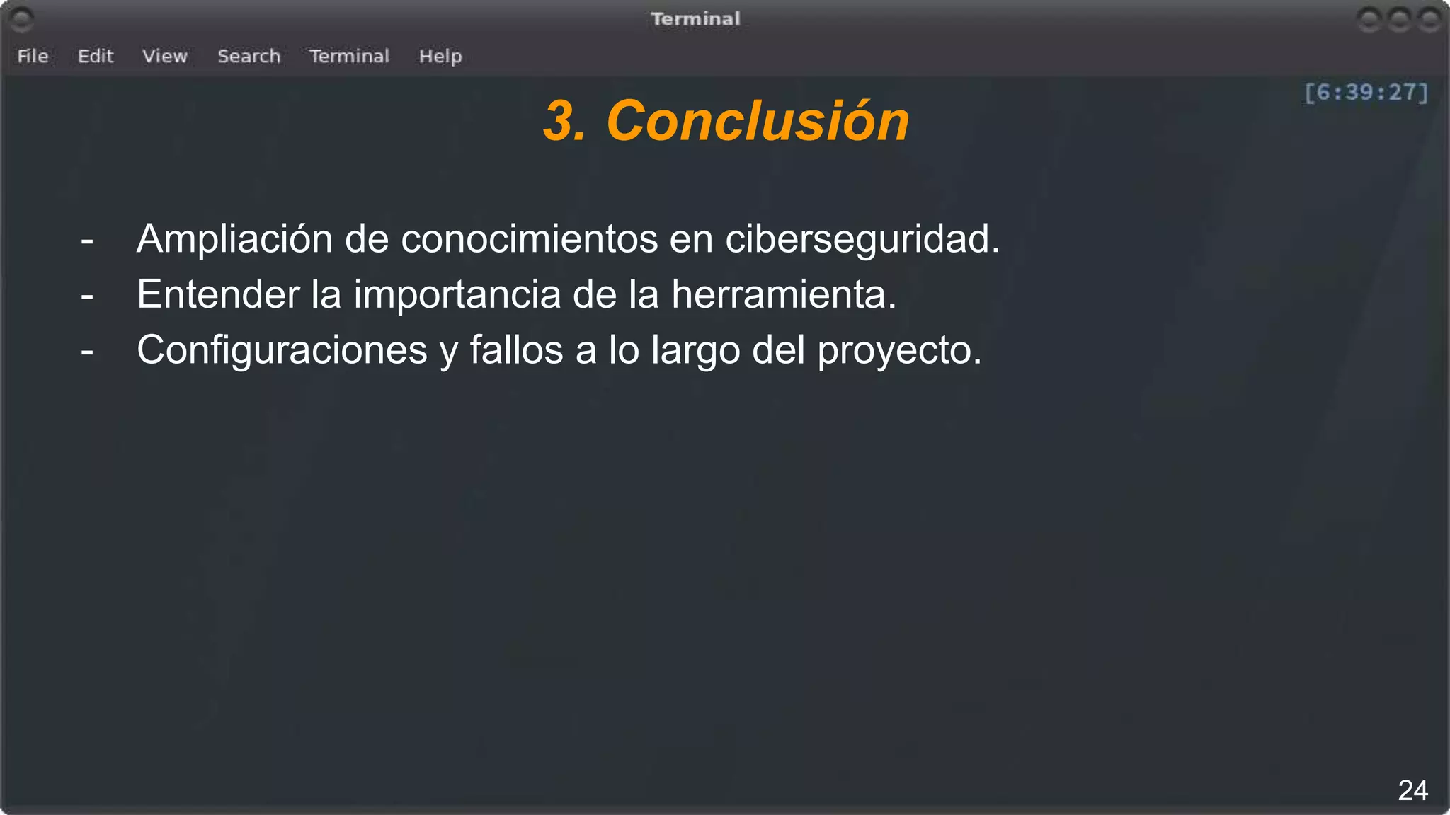 3. Conclusión
- Ampliación de conocimientos en ciberseguridad.
- Entender la importancia de la herramienta.
- Configuraciones y fallos a lo largo del proyecto.
24
 