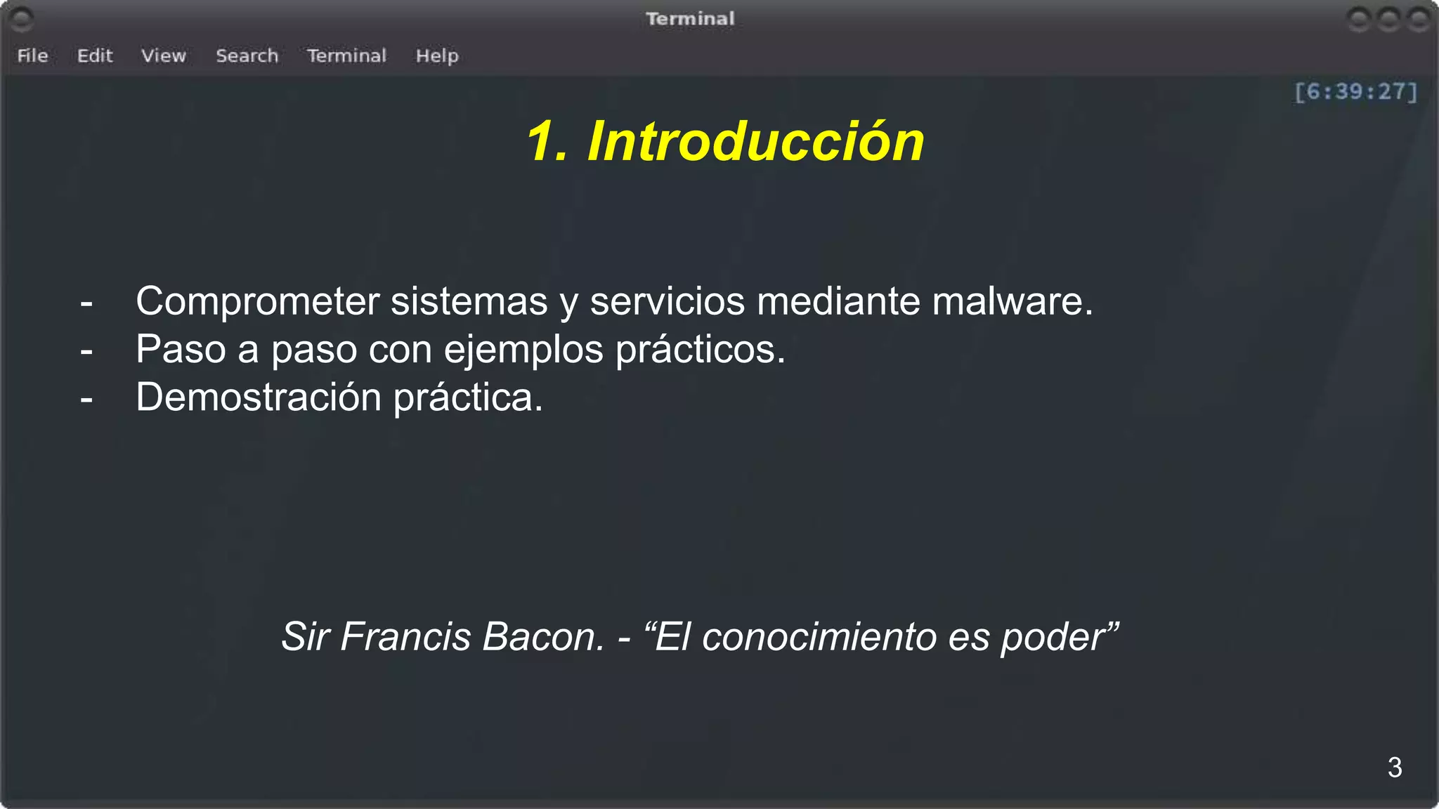 1. Introducción
- Comprometer sistemas y servicios mediante malware.
- Paso a paso con ejemplos prácticos.
- Demostración práctica.
Sir Francis Bacon. - “El conocimiento es poder”
3
 