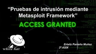 “Pruebas de intrusión mediante
Metasploit Framework”
Erlaitz Parreño Muñoz
2º ASIX
 