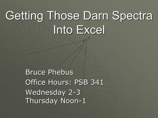 Getting Those Darn Spectra
Into Excel
Bruce Phebus
Office Hours: PSB 341
Wednesday 2-3
Thursday Noon-1
 