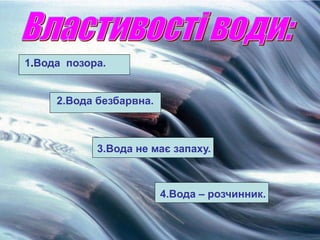 1.Вода позора. 
2.Вода безбарвна. 
3.Вода не має запаху. 
4.Вода – розчинник. 
 