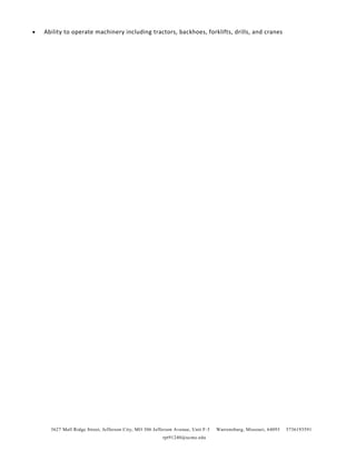 • Ability to operate machinery including tractors, backhoes, forklifts, drills, and cranes
3627 Mall Ridge Street, Jefferson City, MO 306 Jefferson Avenue, Unit F-3 Warrensburg, Missouri, 64093 5736193591
rpt91240@ucmo.edu
 
