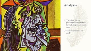 Analysis
 The oil on canvas
painting displays her loss
through angles, lines and
color.
 Cubism elements are
used.
 