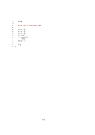 62 endif;
63
64 ### Types in Expressions ###
65
66 h := l + b;
67 b := l < b;
68 b := l = b;
69 b := not l;
70 l := random(b);
71 l := t[l][b];
72 l[3][4] := u;
73
74 skip
75 }
103
 