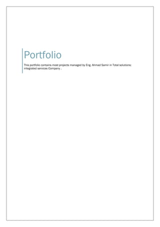 Portfolio
This portfolio contains most projects managed by Eng. Ahmad Samir in Total solutions;
integrated services Company .
 