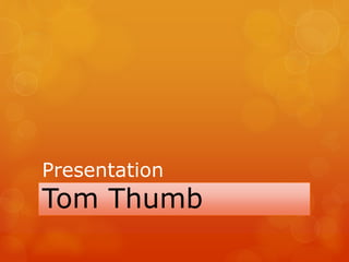 Presentation
Tom Thumb
 