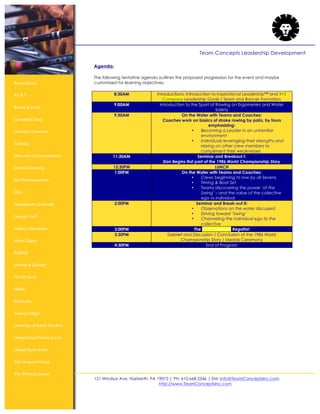 121 Windsor Ave. Narberth, PA 19072 | PH: 610.668.2346 | EM: Info@TeamConceptsInc.com
http://www.TeamConceptsInc.com
Team Concepts Leadership Development
Astra Zeneca
AT & T
Bausch & Lomb
Campbell’s Soup
Columbia University
Comcast
Discovery Communications
Drexel University
Elan Pharmaceuticals
GSK
Georgetown University
Georgia Tech
Godiva Chocolatier
Home Depot
INSEAD
Johnson & Johnson
Merrill Lynch
NASA
Starbuck’s
Tommy Hilfiger
University of South Carolina
United States Marine Corps
United States Army
The Vanguard Group
The Wharton School
Agenda:
The following tentative agenda outlines the proposed progression for the event and maybe
customized for learning objectives:
8:30AM Introductions: Introduction to Inspirational Leadership™ and XYZ
Company Leadership Goals / Team and Banner Formation
9:00AM Introduction to the Sport of Rowing on Ergometers and Water
Safety
9:30AM On the Water with Teams and Coaches:
Coaches work on basics of stroke rowing by pairs, by fours
emphasizing:
• Becoming a Leader in an unfamiliar
environment
• Individuals leveraging their strengths and
relying on other crew members to
compliment their weaknesses
11:30AM Seminar and Breakout I:
Dan Begins first part of the 1986 World Championship Story
12:30PM LUNCH
1:00PM On the Water with Teams and Coaches:
• Crews beginning to row by all Sevens
• Timing & Boat Set
• Teams discovering the power ‘of the
Swing’ – and the value of the collective
ego vs individual
2:00PM Seminar and Break-out II:
• Observations on the water discussed
• Driving toward ‘Swing’
• Channeling the individual ego to the
collective
3:00PM The XYZ Company Regatta!
3:30PM Debrief and Discussion / Conclusion of the 1986 World
Championship Story / Medals Ceremony
4:30PM End of Program
 