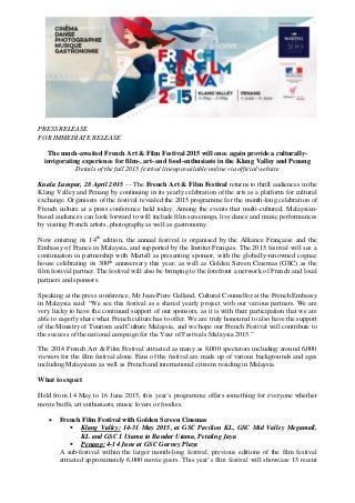 PRESS RELEASE
FOR IMMEDIATE RELEASE
The much-awaited French Art & Film Festival 2015 will once again provide a culturally-
invigorating experience for film-, art- and food-enthusiasts in the Klang Valley and Penang
Details of the full 2015 festival lineup available online via official website
Kuala Lumpur, 28 April 2015 — The French Art & Film Festival returns to thrill audiences in the
Klang Valley and Penang by continuing in its yearly celebration of the arts as a platform for cultural
exchange. Organisers of the festival revealed the 2015 programme for the month-long celebration of
French culture at a press conference held today. Among the events that multi-cultured, Malaysian-
based audiences can look forward to will include film screenings, live dance and music performances
by visiting French artists, photography as well as gastronomy.
Now entering its 14th
edition, the annual festival is organised by the Alliance Française and the
Embassy of France in Malaysia, and supported by the Institut Français. The 2015 festival will see a
continuation in partnership with Martell as presenting sponsor, with the globally-renowned cognac
house celebrating its 300th
anniversary this year; as well as Golden Screen Cinemas (GSC) as the
film festival partner. The festival will also be bringing to the forefront a network of French and local
partners and sponsors.
Speaking at the press conference, Mr Jean-Piere Galland, Cultural Counsellor at the French Embassy
in Malaysia said: “We see this festival as a shared yearly project with our various partners. We are
very lucky to have the continued support of our sponsors, as it is with their participation that we are
able to eagerly share what French culture has to offer. We are truly honoured to also have the support
of the Ministry of Tourism and Culture Malaysia, and we hope our French Festival will contribute to
the success of the national campaign for the Year of Festivals Malaysia 2015.”
The 2014 French Art & Film Festival attracted as many as 8,000 spectators including around 6,000
viewers for the film festival alone. Fans of the festival are made up of various backgrounds and ages
including Malaysians as well as French and international citizens residing in Malaysia.
What to expect
Held from 14 May to 16 June 2015, this year’s programme offers something for everyone whether
movie buffs, art enthusiasts, music lovers or foodies.
 French Film Festival with Golden Screen Cinemas
 Klang Valley: 14-31 May 2015, at GSC Pavilion KL, GSC Mid Valley Megamall,
KL and GSC 1 Utama in Bandar Utama, Petaling Jaya
 Penang: 4-14 June at GSC Gurney Plaza
A sub-festival within the larger month-long festival, previous editions of the film festival
attracted approximately 6,000 movie goers. This year’s film festival will showcase 15 recent
 