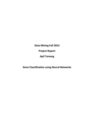 Data Mining Fall 2013
Project Report
Apil Tamang
Gene Classification using Neural Networks
 