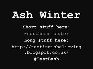 Ash Winter
Short stuff here:
@northern_tester
Long stuff here:
#TestBash
 