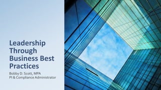 Leadership
Through
Business Best
Practices
Bobby D. Scott, MPA
PI & Compliance Administrator
 