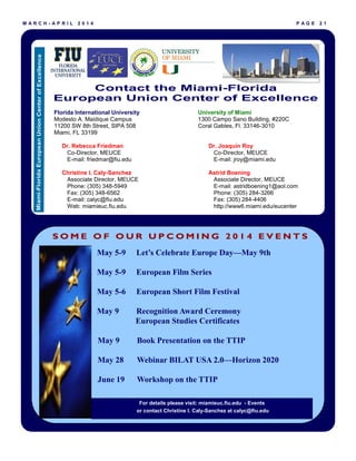 M A R C H - A P R I L 2 0 1 4 P A G E 2 1
Eu ro
Florida International University
Modesto A. Maidique Campus
11200 SW 8th Street, SIPA 508
Miami, FL 33199
Dr. Rebecca Friedman
Co-Director, MEUCE
E-mail: friedmar@fiu.edu
Christine I. Caly-Sanchez
Associate Director, MEUCE
Phone: (305) 348-5949
Fax: (305) 348-6562
E-mail: calyc@fiu.edu
Web: miamieuc.fiu.edu
University of Miami
1300 Campo Sano Building, #220C
Coral Gables, Fl. 33146-3010
Dr. Joaquín Roy
Co-Director, MEUCE
E-mail: jroy@miami.edu
Astrid Boening
Associate Director, MEUCE
E-mail: astridboening1@aol.com
Phone: (305) 284-3266
Fax: (305) 284-4406
http://www6.miami.edu/eucenter
Miami-FloridaEuropeanUnionCenterofExcellence
Contact the Miami-Florida
European Union Center of Excellence
For details please visit: miamieuc.fiu.edu - Events
or contact Christine I. Caly-Sanchez at calyc@fiu.edu
May 5-9 Let’s Celebrate Europe Day—May 9th
May 5-9 European Film Series
May 5-6 European Short Film Festival
May 9 Recognition Award Ceremony
European Studies Certificates
May 9 Book Presentation on the TTIP
May 28 Webinar BILAT USA 2.0—Horizon 2020
June 19 Workshop on the TTIP
S O M E O F O U R U P C O M I N G 2 0 1 4 E V E N T S
 