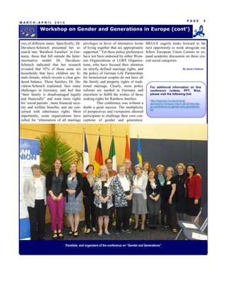 cies of different states. Specifically, Dr.
Davidson-Schmich presented her re-
search into ‘Rainbow Families’ in Ger-
many, those that fall outside the heter-
onormative model. Dr. Davidson-
Schmich indicated that her research
revealed that 92% of those same sex
households that have children are fe-
male-female, which reveals a clear gen-
dered balance. These families, Dr. Da-
vidson-Schmich explained, face many
challenges in Germany, and feel that
“their family is disadvantaged legally
and financially” and want more rights
for ‘social parents’, more financial secu-
rity and welfare benefits, and are con-
cerned with inheritance rights. Most
importantly, some organizations have
called for “elimination of all marriage
privileges in favor of alternative forms
of living together that are appropriately
supported.” Yet these policy preferences
have not been endorsed by either Wom-
ens Organizations or LGBT Organiza-
tions, who have focused their attention
on strictly defined marriage rights, and
the policy of German Life Partnerships
for homosexual couples do not have all
the family and property rights of tradi-
tional marriage. Clearly, more policy
reforms are needed in Germany and
elsewhere to fulfill the wishes of those
seeking rights for Rainbow families.
This conference was without a
doubt a great success. The multiplicity
of perspectives and viewpoints allowed
participants to challenge their own con-
ceptions of gender and generation.
MEUCE eagerly looks forward to the
next opportunity to work alongside our
fellow European Union Centers to ex-
pand academic discussion on these cru-
cial social categories.
Panelists, and organizers of the conference on “Gender and Generations”
P A G E 9
M A R C H - A P R I L 2 0 1 4
Workshop on Gender and Generations in Europe (cont’)
For additional information on this
conference (videos, PPT, Bios,
please visit the following link:
http://miamieuc.fiu.edu/events/
general/2014/meuce-march-28-29-two-day-
eu-conference-on-gender-and-generations-
fiu/
By Jason Chohonis
 