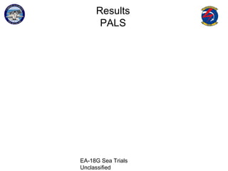 EA-18G Sea Trials
Unclassified
Results
PALS
 