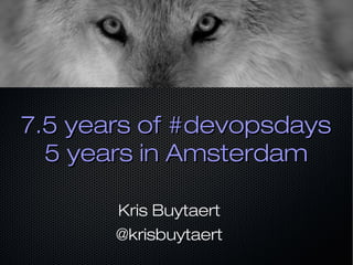 7.5 years of #devopsdays7.5 years of #devopsdays
5 years in Amsterdam5 years in Amsterdam
Kris Buytaert
@krisbuytaert
 