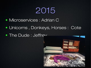 20152015
● Microservices : Adrian CMicroservices : Adrian C
● Unicorns , Donkeys, Horses : CoteUnicorns , Donkeys, Horses : Cote
● The Dude : JeffreyThe Dude : Jeffrey
 