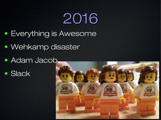 20162016
● Everything is AwesomeEverything is Awesome
● Wehkamp disasterWehkamp disaster
● Adam JacobAdam Jacob
● SlackSlack
 