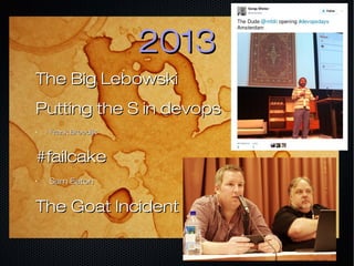 20132013
The Big LebowskiThe Big Lebowski
Putting the S in devopsPutting the S in devops
•
Frank BreedijkFrank Breedijk
#failcake#failcake
•
Sam EatonSam Eaton
The Goat IncidentThe Goat Incident
 