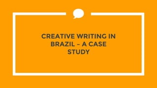 CREATIVE WRITING IN
BRAZIL – A CASE
STUDY
 