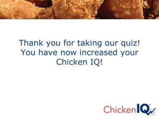 Thank you for taking our quiz!
You have now increased your
Chicken IQ!
 