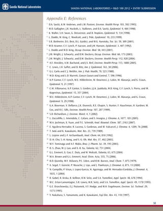 38
SANDIA NATIONAL LABORATORIES • R&D 100 2012 • ENTRY SUBMISSION
Appendix E: References
1
D.A. Savitz, K.W. Andrews, and L.M. Pastore, Environ. Health Persp. 103, 592 (1995).
2
M.D. Gallagher, J.R. Nuckols, L. Stallones, and D.A. Savitz, Epidemiol. 9, 484 (1998).
3
K. Waller, S.H. Swan, G. DeLorenze, and B. Hopkins, Epidemiol. 9, 134 (1998).
4
L. Dodds, W. King, C. Woolcott, and J. Pole, Epidemiol. 10, 233 (1999).
5
S.R. Bielmeier, D.S. Best, D.L. Guidici, and M.G. Narotsky, Tox. Sci. 59, 309 (2001).
6
M.D. Kramer, C.F. Lynch, P. Isacson, and J.W. Hanson, Epidemiol. 3, 407 (1992).
7
L. Dodds and W.D. King, Occup. Environ. Med. 58, 443 (2001).
8
J.M. Wright, J. Schwartz, and D.W. Dockery, Occup. Environ. Med. 60, 173 (2003).
9
J.M. Wright, J. Schwartz, and D.W. Dockery, Environ. Health Persp. 112, 920 (2004).
10
A.F. Hinckley, A.M. Bachand, and J.S. Reif, Environ. Health Persp. 113, 1808 (2005).
11
C. Lewis, I.H. Suffet, and B. Ritz, Am. J. Epidemiol, 163, 38 (2006).
12
G.L. Carlo and C.J. Mettlin, Am. J. Pub. Health, 70, 523 (1980).
13
W.D. King and L.D. Marrett, Cancer Causes and Control, 7, 596 (1996).
14
K.P. Cantor, C.F. Lynch, M.E. Hildesheim, M. Dosemeci, J. Lubin, M. Alavanja, and G. Craun,
Epidemiol. 9, 21 (1997).
15
C.M. Villanueva, K.P. Cantor, S. Cordier, J.J.K. Jaakkola, W.D. King, C.F. Lynch, S. Porru, and M.
Kogevinas, Epidemiol. 15, 357 (2004).
16
M.E. Hildesheim, K.P. Cantor, C.F. Lynch, M. Dosemeci, J. Lubin, M. Alavanja, and G. Craun,
Epidemiol. 9, 29 (1998).
17
G.A. Boorman, V. Dellarco, J.K. Dunnick, R.E. Chapin, S. Hunter, F. Hauchman, H. Gardner, M.
Cox, and R.C. Sills, Environ. Health Persp. 107, 207 (1999).
18
S.D. Richardson, J. Environ. Monit. 4, 1 (2002).
19
L. Zoccolillo, L. Amendola, C. Cafaro, and S. Insogna, J. Chroma. A, 1077, 181 (2005).
20
M.A. Jochman, X. Yuan, and T.C. Schmidt, Anal. Bioanal. Chem. 387, 2163 (2007).
21
E. Aguilera-Herrador, R. Lucena, S. Cardenas, and M. Valcarcel, J. Chroma. A, 1209, 76 (2008).
22
T. Aoki and K. Kawakami, Wat. Res. 23, 739 (1989).
23
L. Lepine and J.-F. Archambault, Anal. Chem. 64, 810 (1992).
24
D.-H. Cho, S.-H. Kong, and S.-G. Oh, Wat. Res. 37, 402 (2003).
25
M.Y. Tominaga and A.F. Midio, Braz. J. Pharm. Sci. 39, 195 (2003).
26
R.-S. Zhao, W.-J. Lao, and X.-B. Xu, Talanta, 62, 751 (2004).
27
G.L. Emmert, G. Cao, C. Duty, and W. Wolcott, Talanta, 63, 675 (2004).
28
M.A. Brown and G.L. Emmert, Anal. Chim. Acta, 555, 75 (2006).
29
B.D. Quimby, M.F. Delaney, P.C. Uden, and R.M. Barnes, Anal. Chem. 7, 875 (1979).
30
A. Segal, T. Gorecki, P. Mussche, J. Lips, and J. Pawliszyn, J. Chromat. A, 873, 13 (2000).
31
N. Campillo, P. Vinas, I. Lopez-Garcia, N. Aguinaga, and M. Hernadez-Cordoba, J. Chromat. A,
1035, 1 (2004).
32
R. Gobel, R. Krska, R. Kellner, R.W. Seitz, and S.A. Tomellini, Appl. Spectr. 48, 678 (1994).
33
M.C. Ertan-Lamontagne, S.R. Lowry, W.R. Seitz, and S.A. Tomellini, Appl. Spectr. 49, 1170 (1995).
34
G.E. Orzechowska, E.J. Poziomek, V.F. Hodge, and W.H. Engelmann, Environ. Sci. Technol. 29,
1373 (1995).
35
Y. Nakahara, S. Yamamoto, and K. Kawakami, Fuji Elec. Rev. 43, 110 (1997).
 