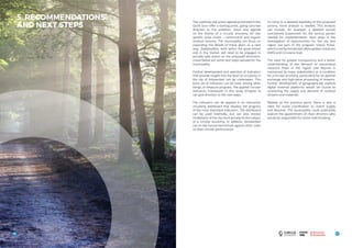 87
TITLE
86
5. RECOMMENDATIONS
AND NEXT STEPS
The roadmap and action agenda presented in this
Quick Scan offer a starting point, giving concrete
direction to the ambition, vision and agenda
on the theme of a circular economy for two
specific value chains – construction and organic
residual streams. The municipality can focus on
expanding the details of these plans as a next
step. Stakeholders, both within the government
and in the market, will need to be engaged to
actually take action on the proposed directions.
Listed below are some next steps advised for the
municipality.
Further development and selection of indicators
that provide insight into the level of circularity in
the city of Amsterdam can be undertaken. This
basic set of indicators can be used, among other
things, to measure progress. The applied ‘circular
indicators framework’ in this study (Chapter 4)
can give direction to the next steps.
The indicators can be applied in an interactive
circularity dashboard that displays the progress
of the most important indicators. The dashboard
can be used internally, but can also involve
inhabitants of the city more actively on the subject
of a circular economy. In addition, Amsterdam
can (in the future) benchmark against other cities
on their circular performance.
To come to a detailed feasibility of the proposed
actions, more analysis is needed. This analysis
can include, for example, a detailed (social)
cost-benefit assessment for the various parties
needed for implementation. Next steps in the
investigation of opportunities for the city and
region are part of the program ‘Urban Pulse’,
which is led by Amsterdam Metropolitan Solutions
(AMS) and Circulaire Stad.
The need for greater transparency and a better
understanding of the demand of (secondary)
resource flows in the region and beyond is
mentioned by many stakeholders as a condition
for a circular economy, particularly for an optimal
exchange and high-value processing of streams.
Further development of (geographically explicit)
digital material platforms would be crucial to
connecting the supply and demand of residual
streams and materials.
Related to the previous point, there is also a
need for active coordination to match supply
and demand. The municipality could potentially
explore the appointment of chain directors who
would be responsible for active matchmaking.
 