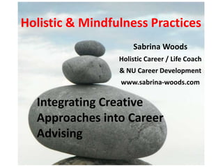 Holistic & Mindfulness Practices
Integrating Creative
Approaches into Career
Advising
Sabrina Woods
Holistic Career / Life Coach
& NU Career Development
www.sabrina-woods.com
 