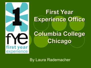 First YearFirst Year
Experience OfficeExperience Office
Columbia CollegeColumbia College
ChicagoChicago
By Laura Rademacher
 