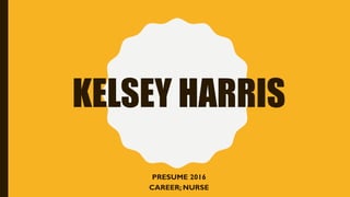 KELSEY HARRIS
PRESUME 2016
CAREER; NURSE
 