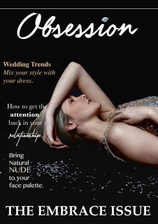THE EMBRACE ISSUE
Obsession
How to get the
attention
back in your
relationship.
Wedding Trends
Mix your style with
your dress.
Bring
Natural
NUDE
to your
face palette.
 