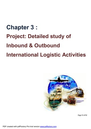 Page 31 of 92
Chapter 3 :
Project: Detailed study of
Inbound & Outbound
International Logistic Activities
PDF created with pdfFactory Pro trial version www.pdffactory.com
 